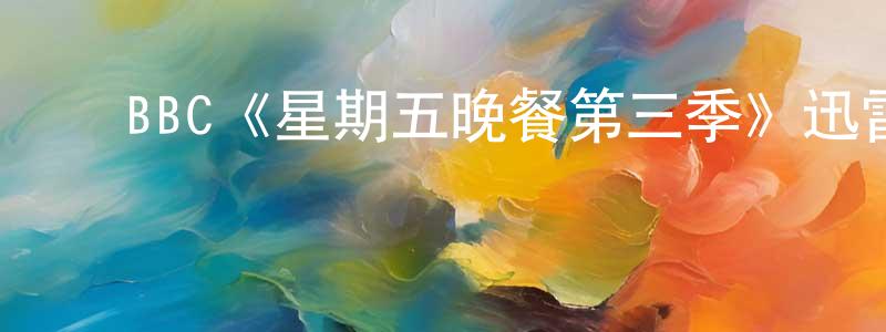 陈贤武发布BBC《星期五晚餐第三季》迅雷下载/在线观看/百度云-都市/情感-美剧天堂